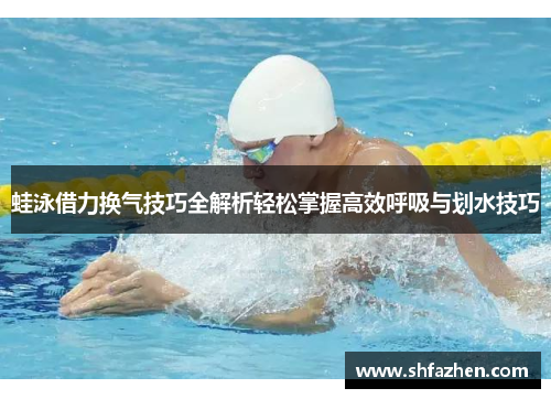 蛙泳借力换气技巧全解析轻松掌握高效呼吸与划水技巧 蛙泳借力换气技巧全解析轻松掌握高效呼吸与划水技巧